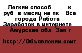 [Легкий способ] 400-10к руб. в месяц на пк - Все города Работа » Заработок в интернете   . Амурская обл.,Зея г.